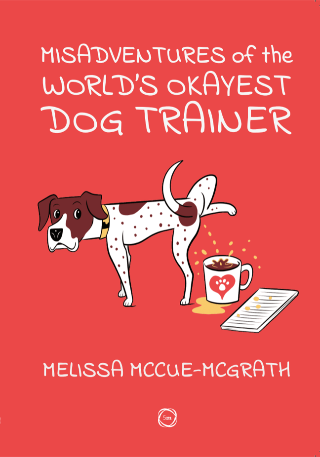 Red book cover with the white letters "Misadventures of the World's Okayest Dog Trainer" by Melissa McCue-McGrath, published by 5M Books. The image is a medium sized brown and white dog with spots, peeing into a mug of coffee.